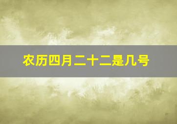 农历四月二十二是几号