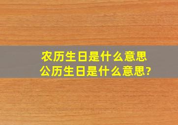 农历生日是什么意思、公历生日是什么意思?