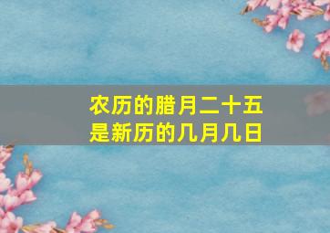 农历的腊月二十五是新历的几月几日