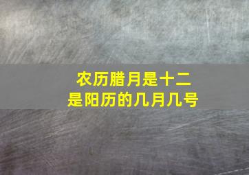 农历腊月是十二是阳历的几月几号