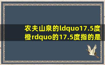 农夫山泉的“17.5度橙”的17.5度指的是糖度吗?