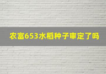 农富653水稻种子审定了吗