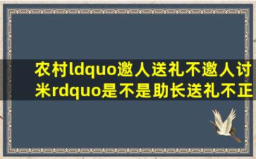 农村“邀人送礼,不邀人讨米”,是不是助长送礼不正之风的重要原因?