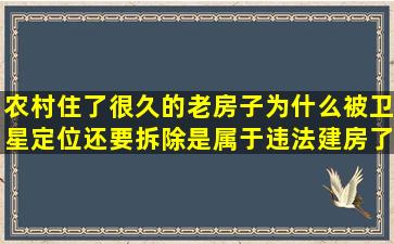 农村住了很久的老房子为什么被卫星定位还要拆除是属于违法建房了吗?