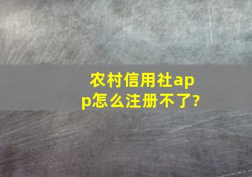 农村信用社app怎么注册不了?