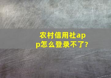 农村信用社app怎么登录不了?