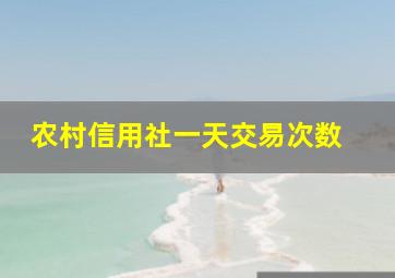 农村信用社一天交易次数 