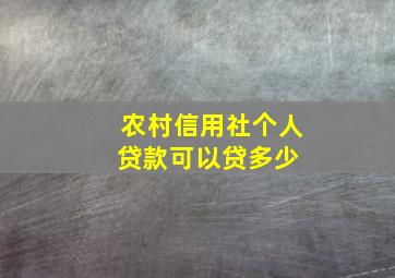 农村信用社个人贷款可以贷多少 