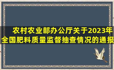 农村农业部办公厅关于2023年全国肥料质量监督抽查情况的通报