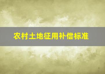 农村土地征用补偿标准