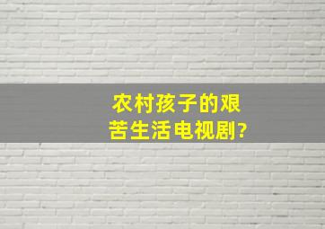 农村孩子的艰苦生活电视剧?