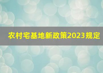 农村宅基地新政策2023规定