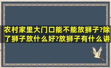 农村家里大门口能不能放狮子?除了狮子放什么好?放狮子有什么讲究?