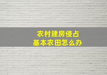 农村建房侵占基本农田怎么办