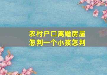 农村户口,离婚,房屋怎判,一个小孩怎判