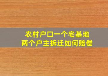 农村户口一个宅基地两个户主拆迁如何赔偿