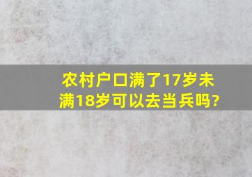 农村户口满了17岁未满18岁可以去当兵吗?