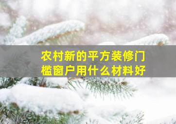 农村新的平方装修门槛窗户用什么材料好