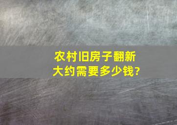 农村旧房子翻新大约需要多少钱?