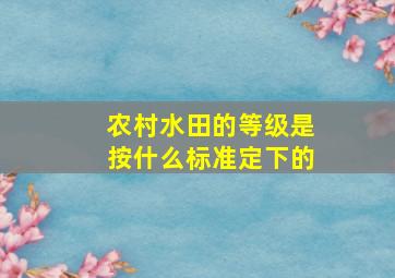 农村水田的等级是按什么标准定下的