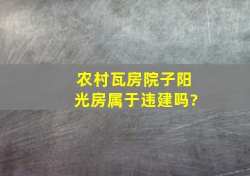 农村瓦房院子阳光房属于违建吗?