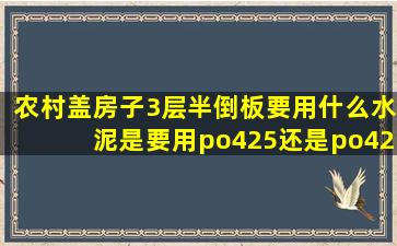 农村盖房子3层半。倒板要用什么水泥是要用po425还是po425R的(