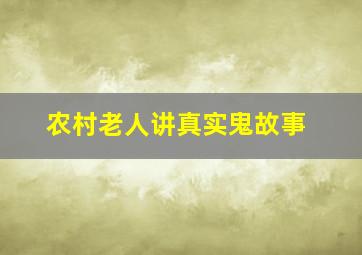 农村老人讲真实鬼故事