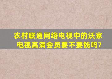 农村联通网络电视中的沃家电视高清会员要不要钱吗?