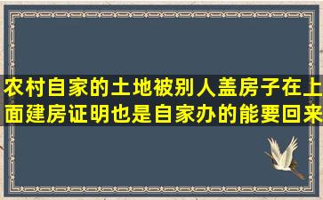 农村自家的土地,被别人盖房子在上面,建房证明也是自家办的,能要回来...