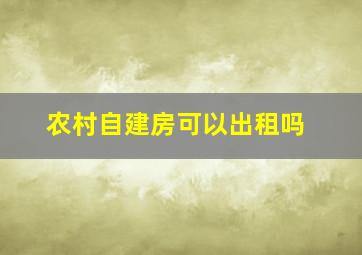 农村自建房可以出租吗