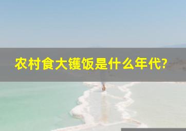 农村食大镬饭是什么年代?