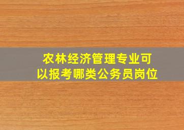 农林经济管理专业可以报考哪类公务员岗位