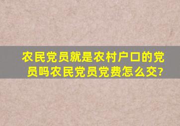 农民党员就是农村户口的党员吗,农民党员党费怎么交?