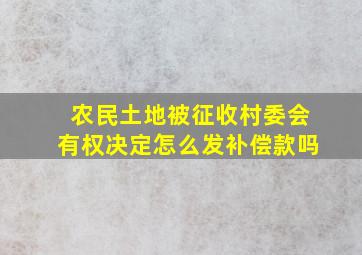 农民土地被征收,村委会有权决定怎么发补偿款吗