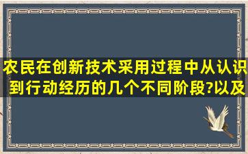 农民在创新技术采用过程中,从认识到行动经历的几个不同阶段?以及...