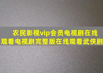 农民影视vip会员电视剧在线观看电视剧完整版在线观看武侠剧