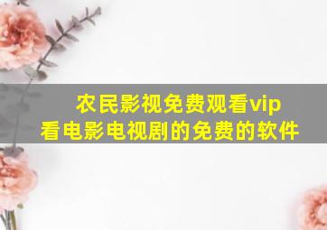 农民影视免费观看vip看电影电视剧的免费的软件