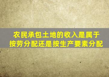 农民承包土地的收入是属于按劳分配还是按生产要素分配