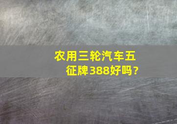 农用三轮汽车五征牌388好吗?