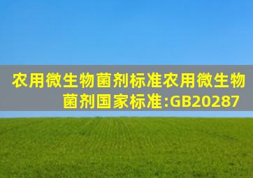 农用微生物菌剂标准农用微生物菌剂国家标准:GB20287