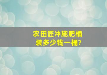 农田匠冲施肥桶装多少钱一桶?