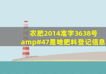 农肥(2014)准字3638号/是啥肥料登记信息