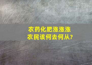 农药化肥涨,涨,涨,农民该何去何从?