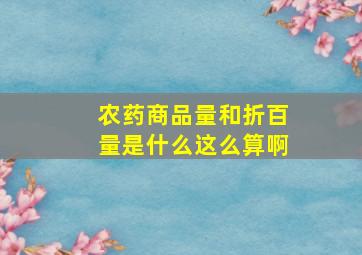 农药商品量和折百量是什么(这么算啊(