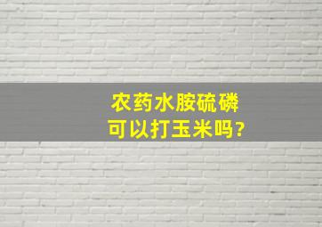 农药水胺硫磷可以打玉米吗?