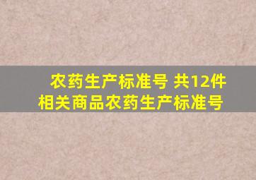 农药生产标准号 (共12件相关商品)   农药生产标准号 