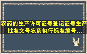 农药的生产许可证号、登记证号、生产批准文号、农药执行标准编号...