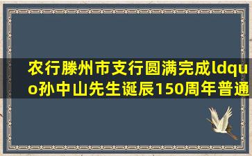 农行滕州市支行圆满完成“孙中山先生诞辰150周年普通纪念币”兑换...