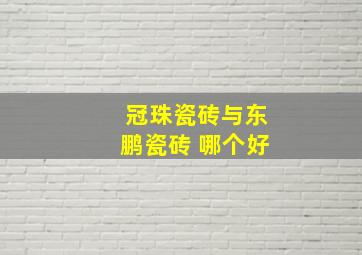 冠珠瓷砖与东鹏瓷砖 哪个好