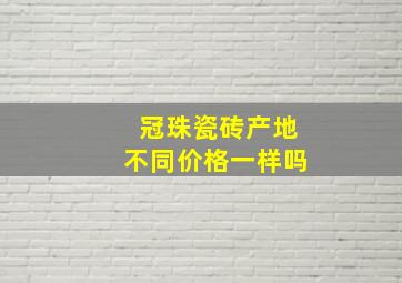 冠珠瓷砖产地不同价格一样吗